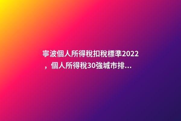 寧波個人所得稅扣稅標準2022，個人所得稅30強城市排名-第1張-觀點-玄機派
